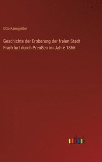 bokomslag Geschichte der Eroberung der freien Stadt Frankfurt durch Preußen im Jahre 1866