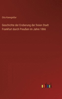 bokomslag Geschichte der Eroberung der freien Stadt Frankfurt durch Preußen im Jahre 1866