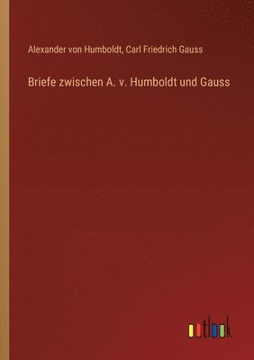 Briefe zwischen A. v. Humboldt und Gauss 1