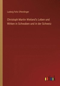 bokomslag Christoph Martin Wieland's Leben und Wirken in Schwaben und in der Schweiz