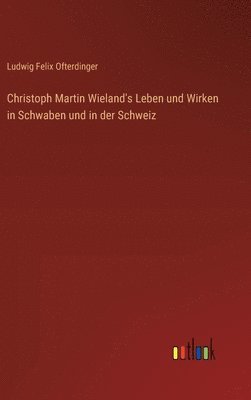 bokomslag Christoph Martin Wieland's Leben und Wirken in Schwaben und in der Schweiz