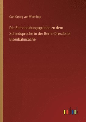 Die Entscheidungsgrnde zu dem Schiedspruche in der Berlin-Dresdener Eisenbahnsache 1