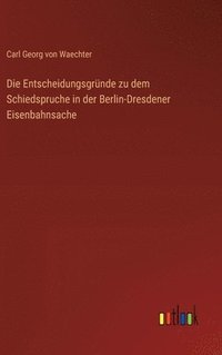 bokomslag Die Entscheidungsgrnde zu dem Schiedspruche in der Berlin-Dresdener Eisenbahnsache