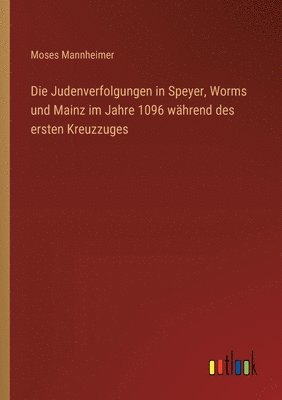 bokomslag Die Judenverfolgungen in Speyer, Worms und Mainz im Jahre 1096 whrend des ersten Kreuzzuges