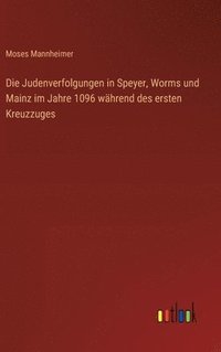bokomslag Die Judenverfolgungen in Speyer, Worms und Mainz im Jahre 1096 whrend des ersten Kreuzzuges
