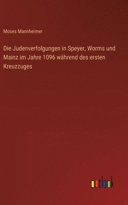 Die Judenverfolgungen in Speyer, Worms und Mainz im Jahre 1096 whrend des ersten Kreuzzuges 1