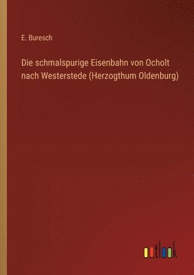 bokomslag Die schmalspurige Eisenbahn von Ocholt nach Westerstede (Herzogthum Oldenburg)