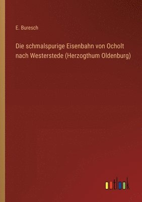 Die schmalspurige Eisenbahn von Ocholt nach Westerstede (Herzogthum Oldenburg) 1