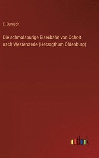 bokomslag Die schmalspurige Eisenbahn von Ocholt nach Westerstede (Herzogthum Oldenburg)