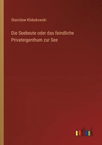 bokomslag Die Seebeute oder das feindliche Privateigenthum zur See