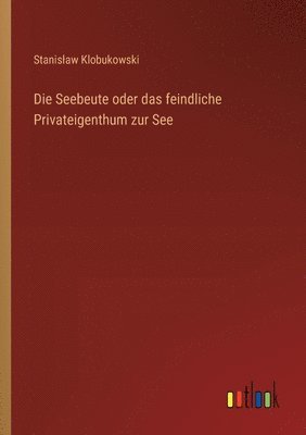 bokomslag Seebeute oder das feindliche Privateigenthum zur See