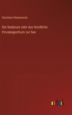 bokomslag Die Seebeute oder das feindliche Privateigenthum zur See