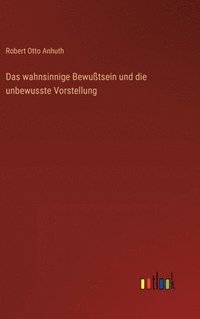 bokomslag wahnsinnige Bewußtsein und die unbewusste Vorstellung