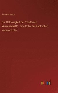bokomslag Die Haltlosigkeit der &quot;modernen Wissenschaft&quot; - Eine Kritik der Kant'schen Vernunftkritik