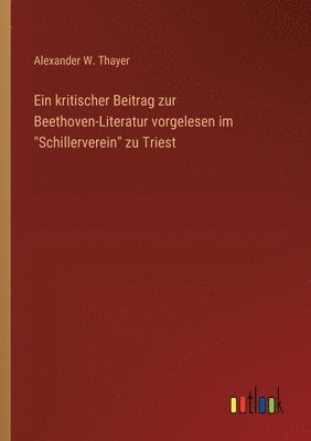 Ein kritischer Beitrag zur Beethoven-Literatur vorgelesen im &quot;Schillerverein&quot; zu Triest 1