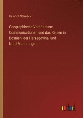 Geographische Verhltnisse, Communicationen und das Reisen in Bosnien, der Herzegovina, und Nord-Montenegro 1