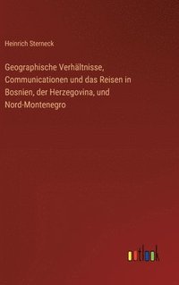 bokomslag Geographische Verhltnisse, Communicationen und das Reisen in Bosnien, der Herzegovina, und Nord-Montenegro