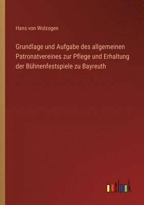 bokomslag Grundlage und Aufgabe des allgemeinen Patronatvereines zur Pflege und Erhaltung der Bhnenfestspiele zu Bayreuth