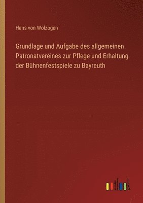 Grundlage und Aufgabe des allgemeinen Patronatvereines zur Pflege und Erhaltung der Bhnenfestspiele zu Bayreuth 1