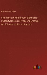 bokomslag Grundlage und Aufgabe des allgemeinen Patronatvereines zur Pflege und Erhaltung der Bhnenfestspiele zu Bayreuth