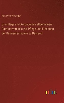 Grundlage und Aufgabe des allgemeinen Patronatvereines zur Pflege und Erhaltung der Bhnenfestspiele zu Bayreuth 1