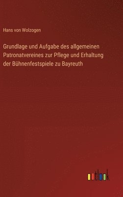 Hans Von Wolzogen, Hans von Wolzogen - Grundlage und Aufgabe des allgemeinen Patronatvereines zur Pflege und Erhaltung der Bühnenfestspiele zu Bayreuth, Inbunden