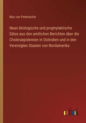 Neun tiologische und prophylaktische Stze aus den amtlichen Berichten ber die Choleraepidemien in Ostindien und in den Vereinigten Staaten von Nordamerika 1