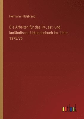 bokomslag Die Arbeiten fr das liv-, est- und kurlndische Urkundenbuch im Jahre 1875/76