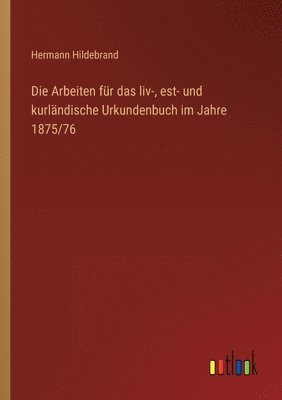 Die Arbeiten fr das liv-, est- und kurlndische Urkundenbuch im Jahre 1875/76 1