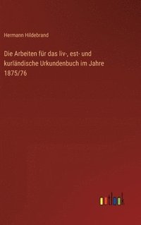bokomslag Die Arbeiten fr das liv-, est- und kurlndische Urkundenbuch im Jahre 1875/76