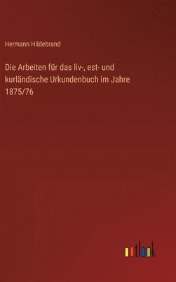 Die Arbeiten fr das liv-, est- und kurlndische Urkundenbuch im Jahre 1875/76 1