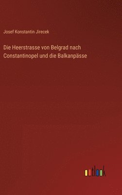 bokomslag Die Heerstrasse von Belgrad nach Constantinopel und die Balkanpsse