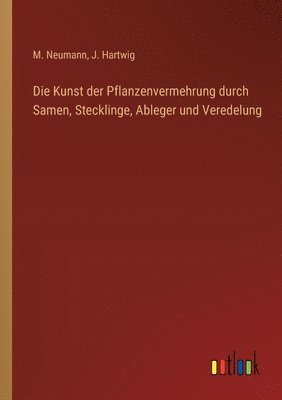 J Hartwig, M Neumann - Kunst der Pflanzenvermehrung durch Samen, Stecklinge, Ableger und Veredelung, Häftad