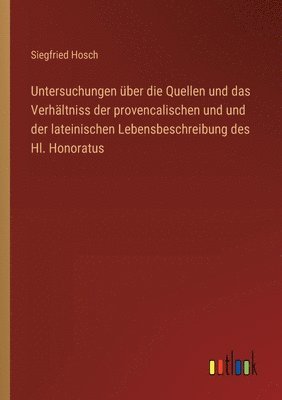 Untersuchungen ber die Quellen und das Verhltniss der provencalischen und und der lateinischen Lebensbeschreibung des Hl. Honoratus 1