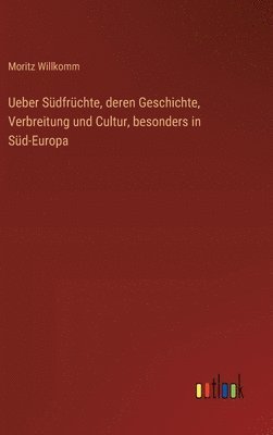 bokomslag Ueber Südfrüchte, deren Geschichte, Verbreitung und Cultur, besonders in Süd-Europa