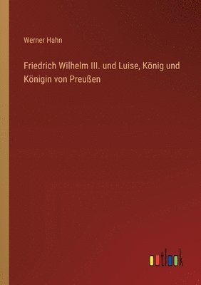 bokomslag Friedrich Wilhelm III. und Luise, Knig und Knigin von Preuen