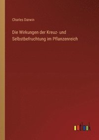 bokomslag Die Wirkungen der Kreuz- und Selbstbefruchtung im Pflanzenreich