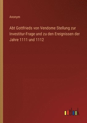 bokomslag Abt Gottfrieds von Vendome Stellung zur Investitur-Frage und zu den Ereignissen der Jahre 1111 und 1112