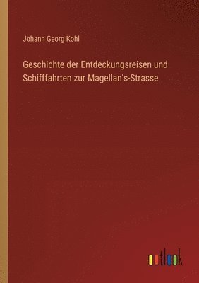 Geschichte der Entdeckungsreisen und Schifffahrten zur Magellan's-Strasse 1