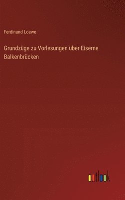 Grundzüge zu Vorlesungen über Eiserne Balkenbrücken