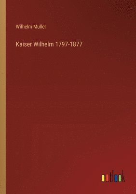Wilhelm Müller - Kaiser Wilhelm 1797-1877, Häftad