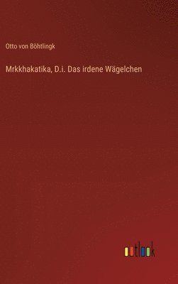 Mrkkhakatika, D.i. Das irdene Wgelchen 1