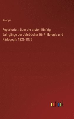 Repertorium ber die ersten fnfzig Jahrgnge der Jahrbcher fr Philologie und Pdagogik 1826-1875 1