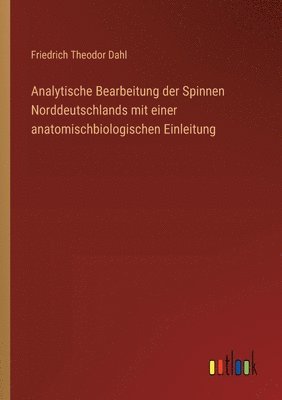 Analytische Bearbeitung der Spinnen Norddeutschlands mit einer anatomischbiologischen Einleitung 1