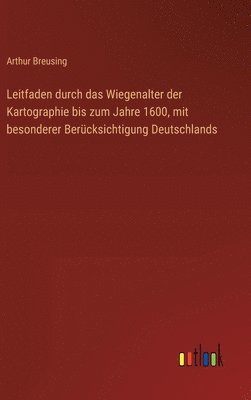 Leitfaden durch das Wiegenalter der Kartographie bis zum Jahre 1600, mit besonderer Bercksichtigung Deutschlands 1