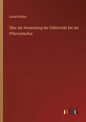 bokomslag ber die Anwendung der Elektricitt bei der Pflanzenkultur