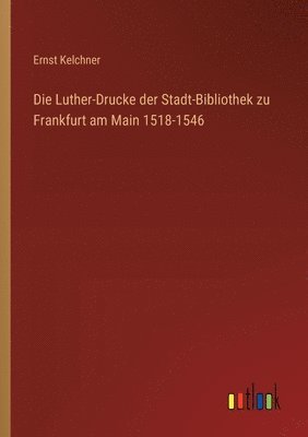 Die Luther-Drucke der Stadt-Bibliothek zu Frankfurt am Main 1518-1546 1