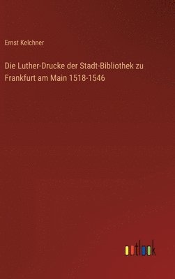 Die Luther-Drucke der Stadt-Bibliothek zu Frankfurt am Main 1518-1546 1