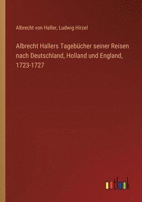 Albrecht Hallers Tagebücher seiner Reisen nach Deutschland, Holland und England, 1723-1727