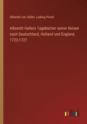 Albrecht Hallers Tagebcher seiner Reisen nach Deutschland, Holland und England, 1723-1727 1